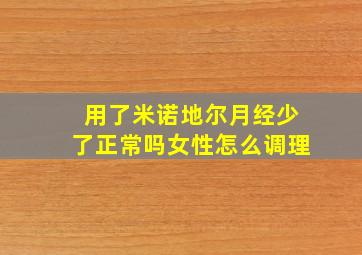 用了米诺地尔月经少了正常吗女性怎么调理