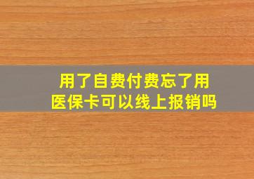 用了自费付费忘了用医保卡可以线上报销吗