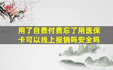 用了自费付费忘了用医保卡可以线上报销吗安全吗