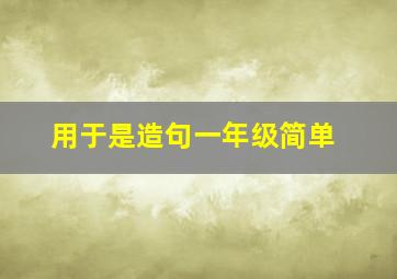 用于是造句一年级简单