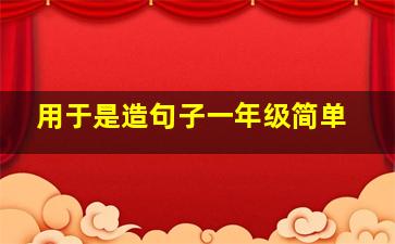 用于是造句子一年级简单