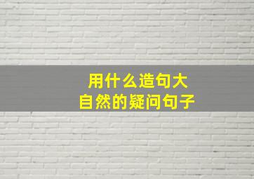 用什么造句大自然的疑问句子