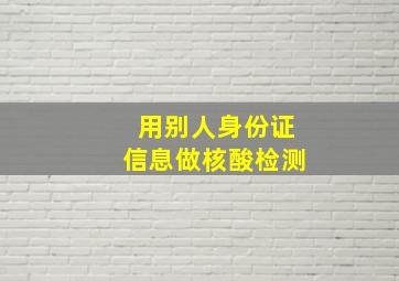 用别人身份证信息做核酸检测