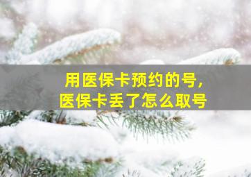 用医保卡预约的号,医保卡丢了怎么取号