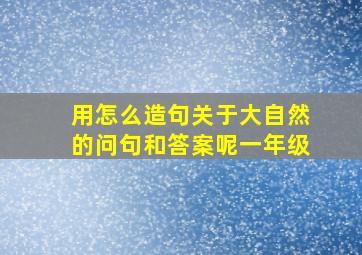 用怎么造句关于大自然的问句和答案呢一年级