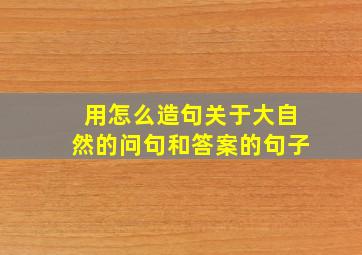 用怎么造句关于大自然的问句和答案的句子