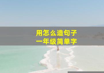 用怎么造句子一年级简单字