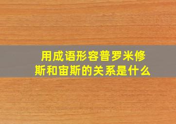 用成语形容普罗米修斯和宙斯的关系是什么