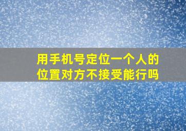 用手机号定位一个人的位置对方不接受能行吗