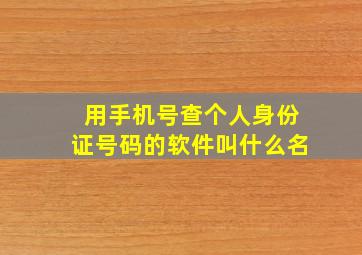 用手机号查个人身份证号码的软件叫什么名