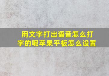 用文字打出语音怎么打字的呢苹果平板怎么设置