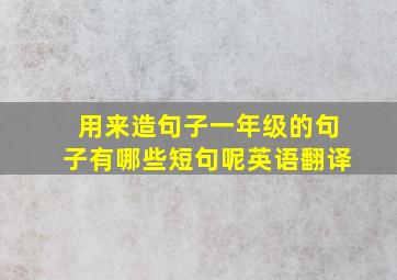 用来造句子一年级的句子有哪些短句呢英语翻译