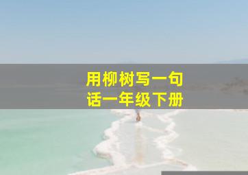 用柳树写一句话一年级下册