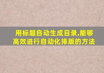 用标题自动生成目录,能够高效进行自动化排版的方法