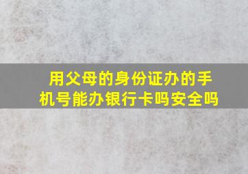 用父母的身份证办的手机号能办银行卡吗安全吗