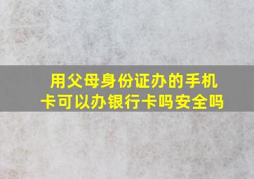 用父母身份证办的手机卡可以办银行卡吗安全吗