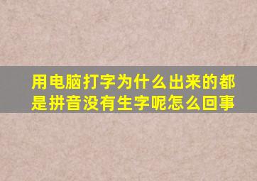 用电脑打字为什么出来的都是拼音没有生字呢怎么回事