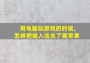 用电脑玩游戏的时候,怎样把输入法关了呢苹果