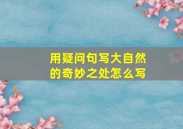 用疑问句写大自然的奇妙之处怎么写