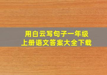 用白云写句子一年级上册语文答案大全下载