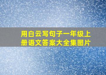 用白云写句子一年级上册语文答案大全集图片