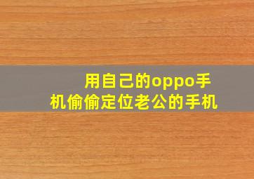 用自己的oppo手机偷偷定位老公的手机