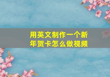 用英文制作一个新年贺卡怎么做视频