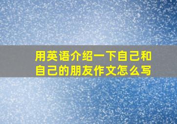 用英语介绍一下自己和自己的朋友作文怎么写