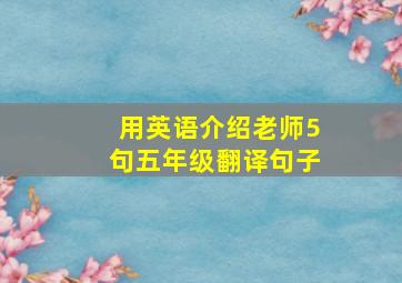 用英语介绍老师5句五年级翻译句子