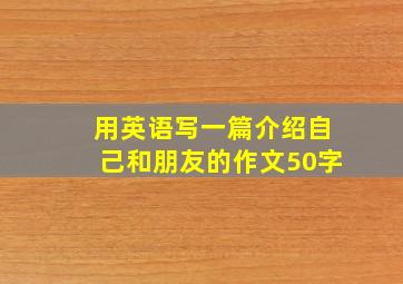 用英语写一篇介绍自己和朋友的作文50字