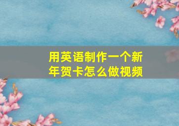 用英语制作一个新年贺卡怎么做视频