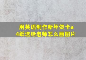 用英语制作新年贺卡a4纸送给老师怎么画图片