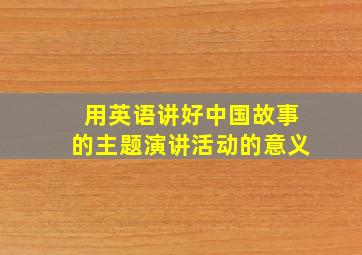 用英语讲好中国故事的主题演讲活动的意义