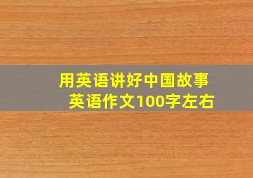 用英语讲好中国故事英语作文100字左右