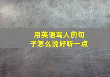 用英语骂人的句子怎么说好听一点