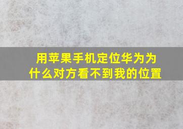 用苹果手机定位华为为什么对方看不到我的位置