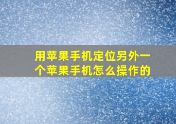 用苹果手机定位另外一个苹果手机怎么操作的