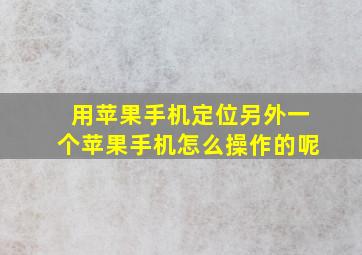 用苹果手机定位另外一个苹果手机怎么操作的呢