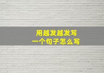 用越发越发写一个句子怎么写