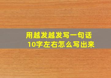 用越发越发写一句话10字左右怎么写出来