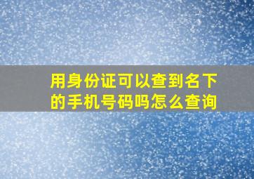 用身份证可以查到名下的手机号码吗怎么查询