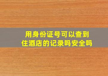 用身份证号可以查到住酒店的记录吗安全吗