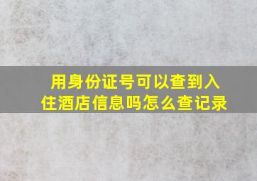 用身份证号可以查到入住酒店信息吗怎么查记录