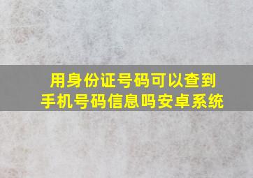 用身份证号码可以查到手机号码信息吗安卓系统