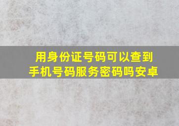 用身份证号码可以查到手机号码服务密码吗安卓