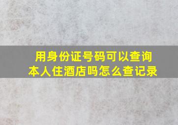 用身份证号码可以查询本人住酒店吗怎么查记录