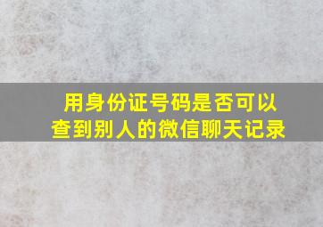 用身份证号码是否可以查到别人的微信聊天记录