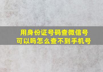 用身份证号码查微信号可以吗怎么查不到手机号