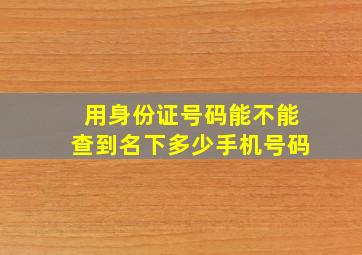 用身份证号码能不能查到名下多少手机号码