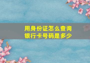 用身份证怎么查询银行卡号码是多少